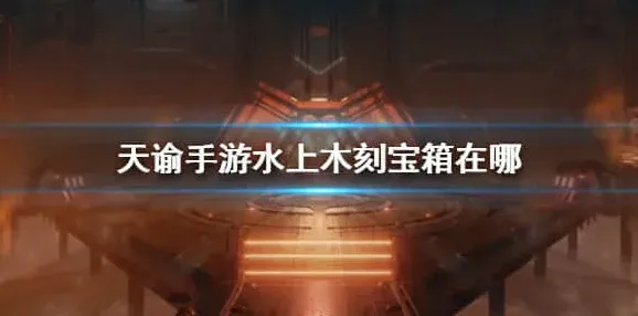 天谕手游水上木刻宝箱在哪 木刻宝箱位置介绍