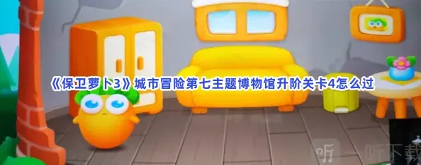 保卫萝卜3城市冒险第七主题博物馆升阶关卡4玩法