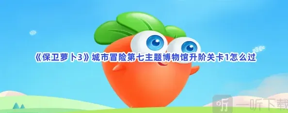 保卫萝卜城市冒险第七主题博物馆升阶关卡1玩法