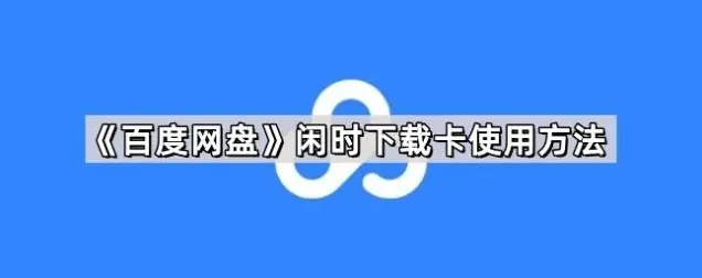 《百度网盘》闲时下载卡使用方法教程