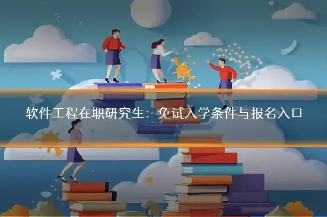 软件工程在职研究生：免试入学条件与报名入口