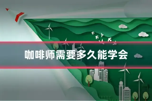 咖啡师需要多久能学会