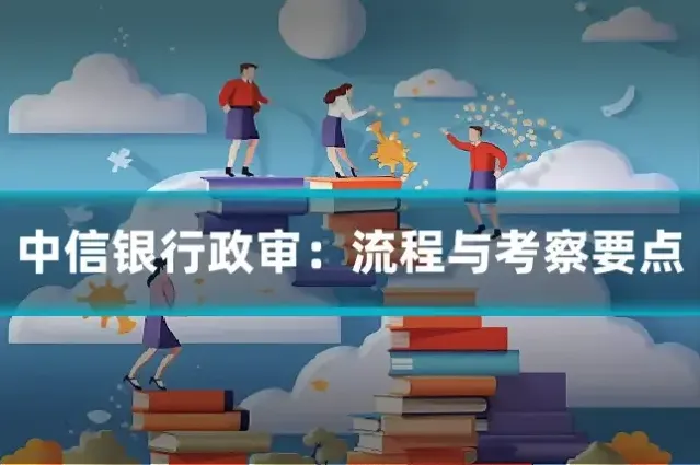 中信银行政审：流程与考察要点