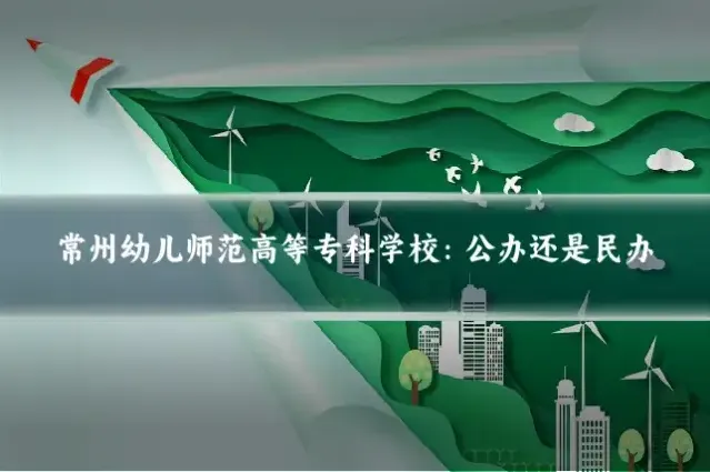常州幼儿师范高等专科学校：公办还是民办