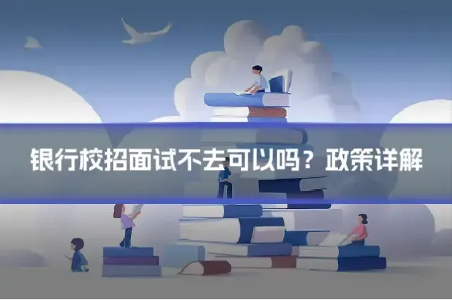 银行校招面试不去可以吗？政策详解
