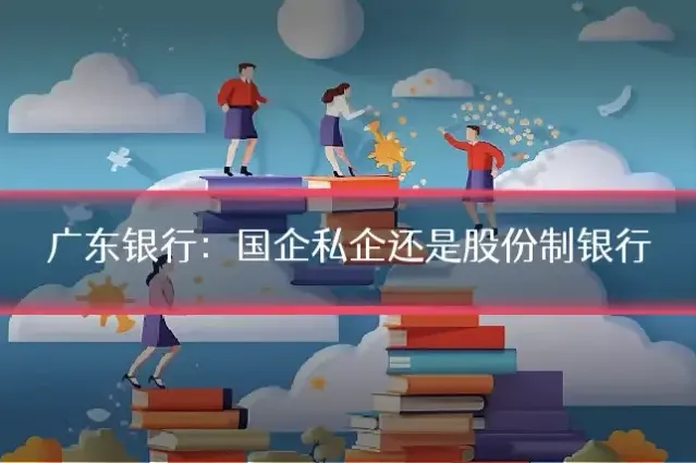 广东银行：国企私企还是股份制银行