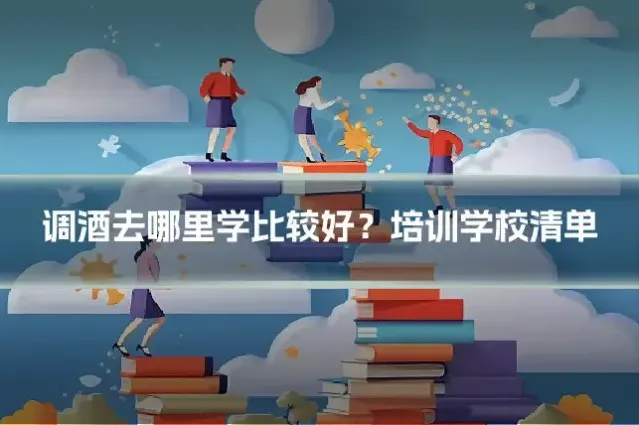 调酒去哪里学比较好？培训学校清单