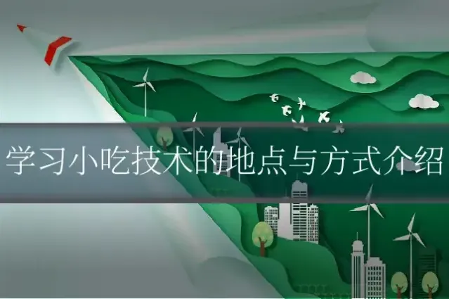 学习小吃技术的地点与方式介绍