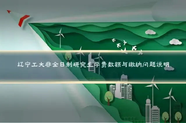 辽宁工大非全日制研究生学费数额与缴纳问题说明