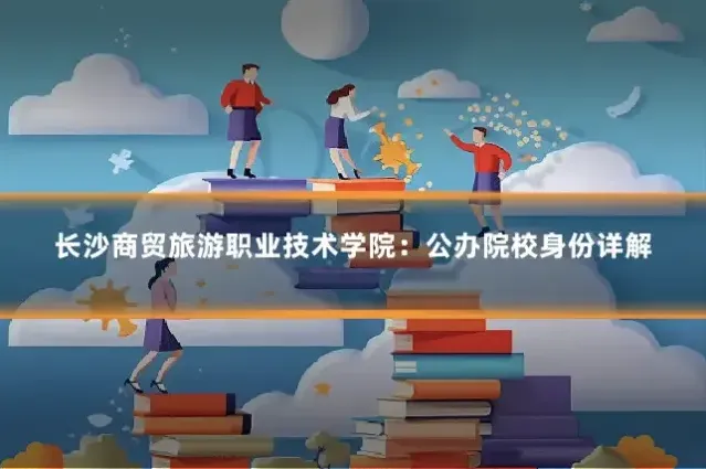 长沙商贸旅游职业技术学院：公办院校身份详解