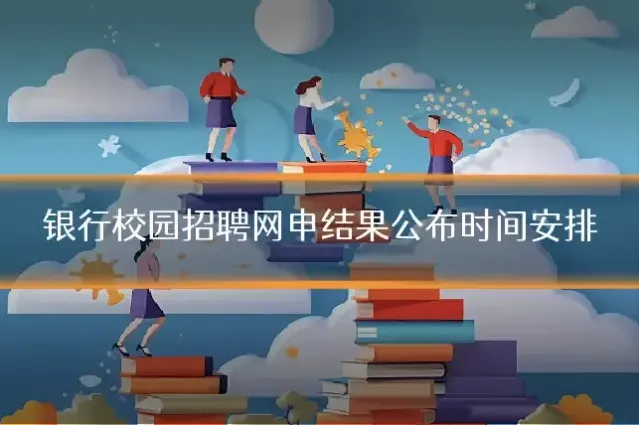 银行校园招聘网申结果公布时间安排