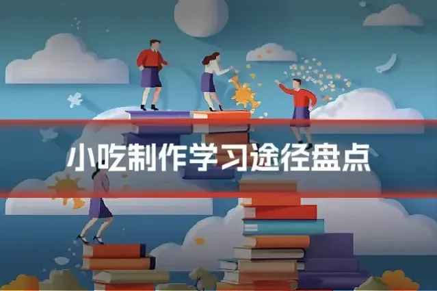 小吃制作学习途径盘点