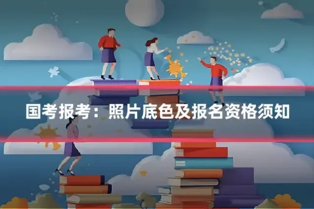 国考报考：照片底色及报名资格须知