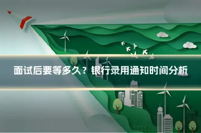 面试后要等多久？银行录用通知时间分析