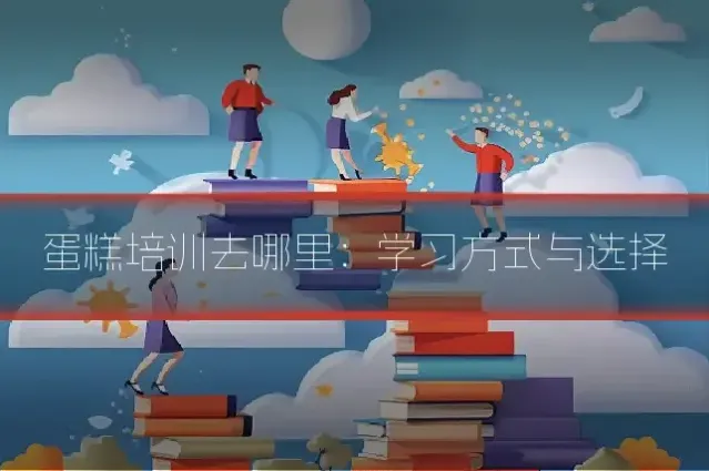 蛋糕培训去哪里：学习方式与选择