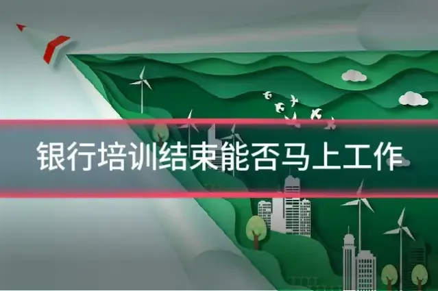 银行培训结束能否马上工作