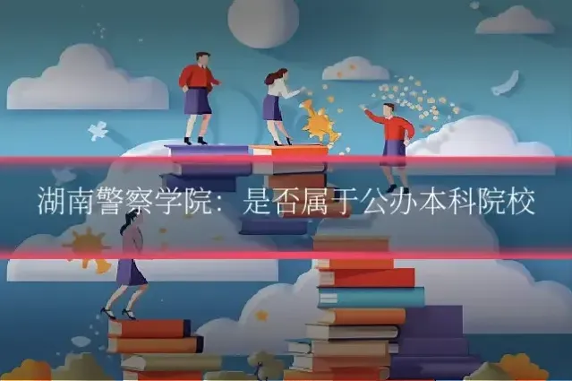 湖南警察学院：是否属于公办本科院校