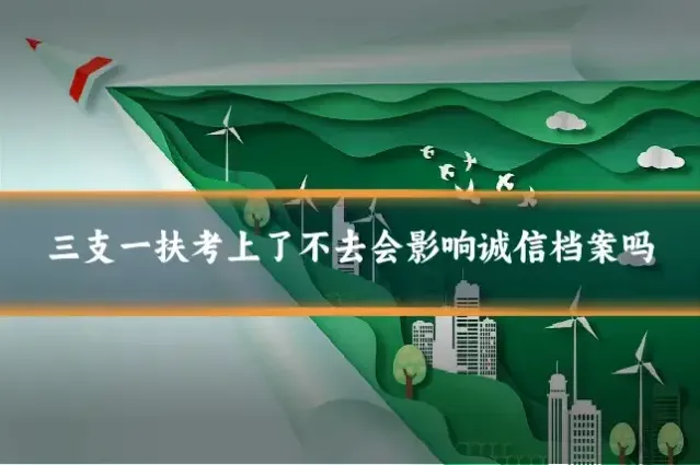 三支一扶考上了不去会影响诚信档案吗