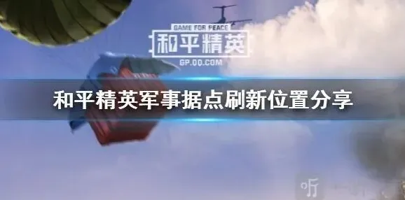 和平精英军事据点刷新规律技巧分享