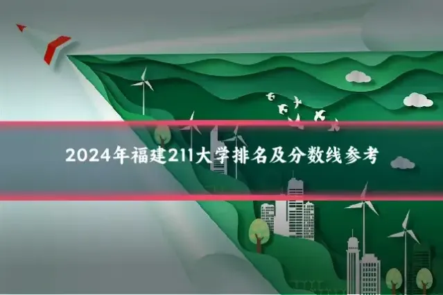 2024年福建211大学排名及分数线参考