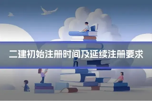二建初始注册时间及延续注册要求