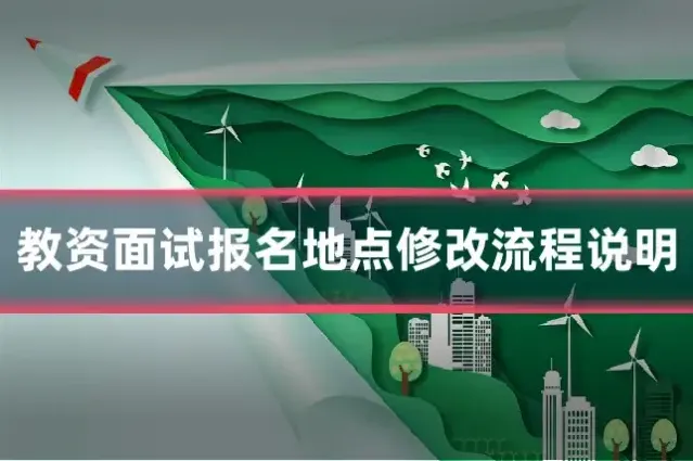 教资面试报名地点修改流程说明