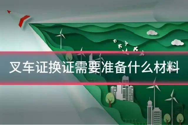 叉车证换证需要准备什么材料
