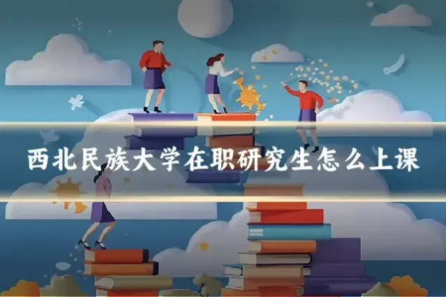 西北民族大学在职研究生怎么上课