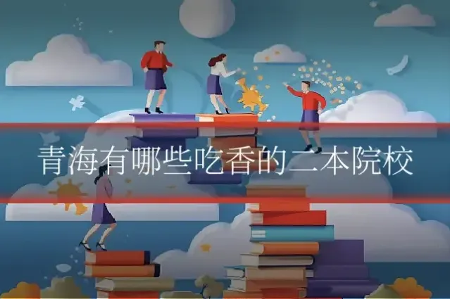 青海有哪些吃香的二本院校