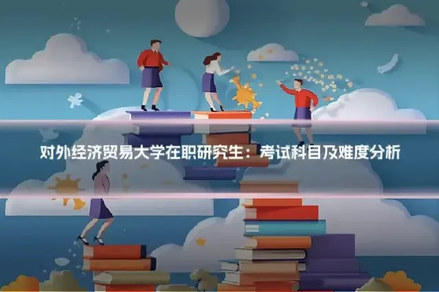 对外经济贸易大学在职研究生：考试科目及难度分析