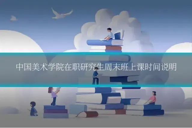 中国美术学院在职研究生周末班上课时间说明