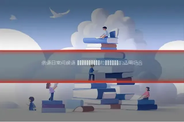 俄语日常问候语 Здравствуй和Привет的适用场合