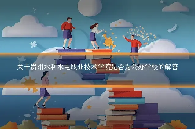 关于贵州水利水电职业技术学院是否为公办学校的解答