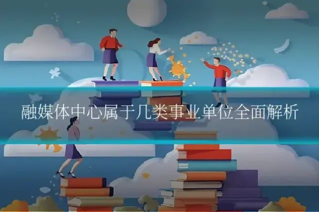 融媒体中心属于几类事业单位全面解析