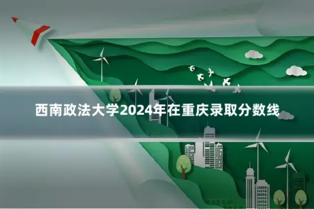 西南政法大学2024年在重庆录取分数线