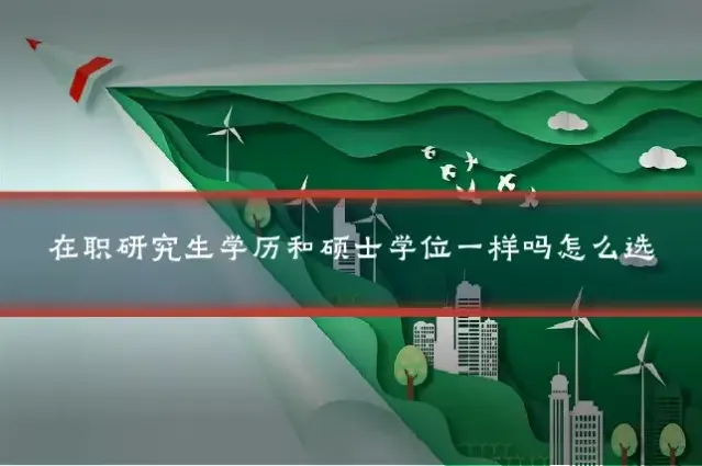 在职研究生学历和硕士学位一样吗怎么选