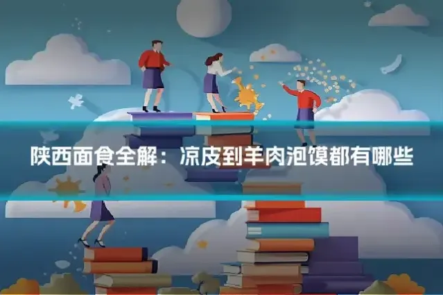陕西面食全解：凉皮到羊肉泡馍都有哪些