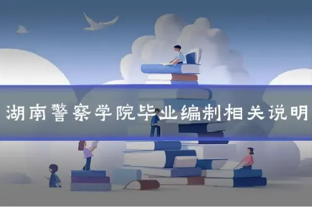 湖南警察学院毕业编制相关说明