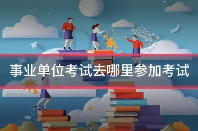 事业单位考试去哪里参加考试