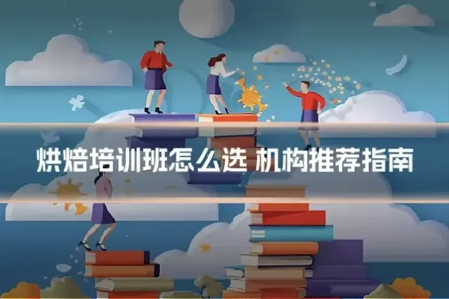 烘焙培训班怎么选 机构推荐指南