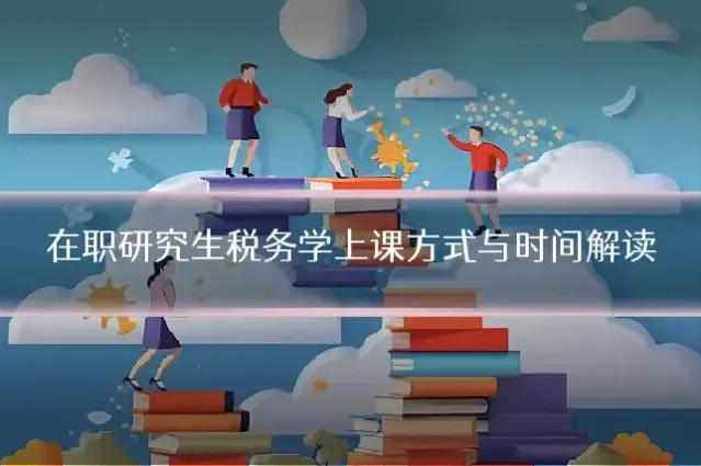 在职研究生税务学上课方式与时间解读