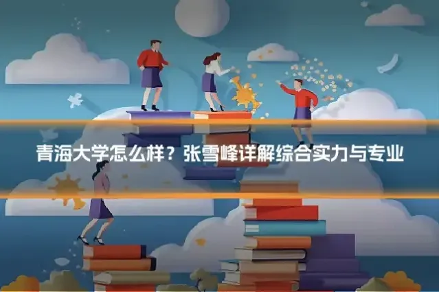 青海大学怎么样？张雪峰详解综合实力与专业