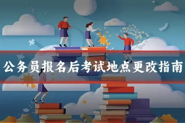 公务员报名后考试地点更改指南