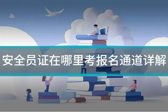 安全员证在哪里考报名通道详解
