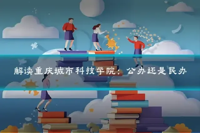 解读重庆城市科技学院:公办还是民办