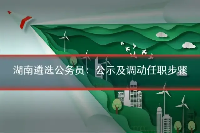 湖南遴选公务员：公示及调动任职步骤