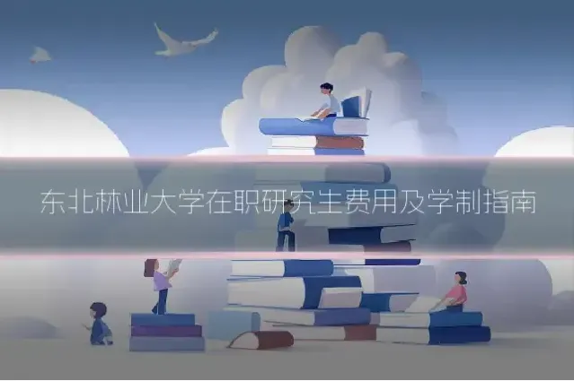 东北林业大学在职研究生费用及学制指南