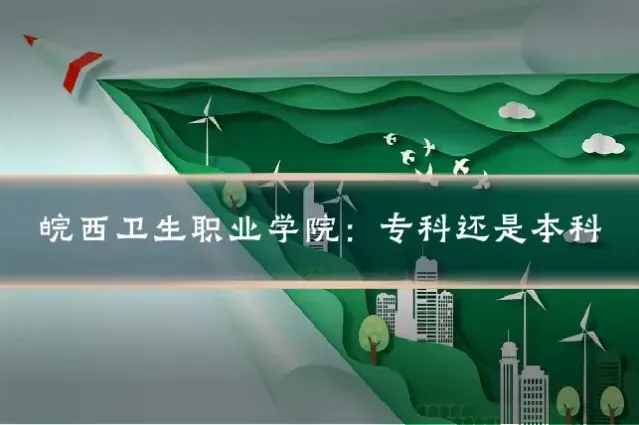 皖西卫生职业学院：专科还是本科