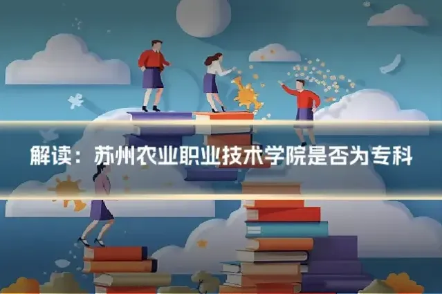 解读：苏州农业职业技术学院是否为专科