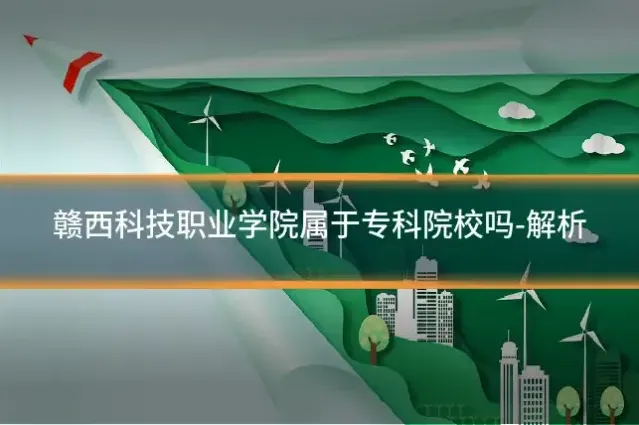 赣西科技职业学院属于专科院校吗-解析